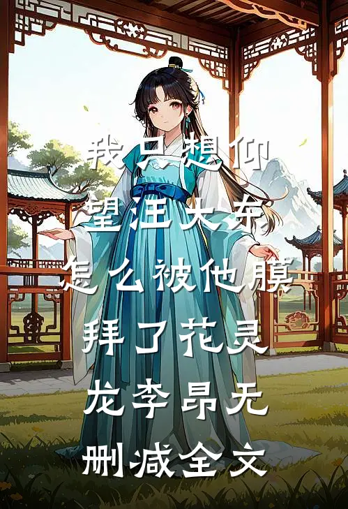 我只想仰望汪大东，怎么被他膜拜了花灵龙李昂无删减全文
