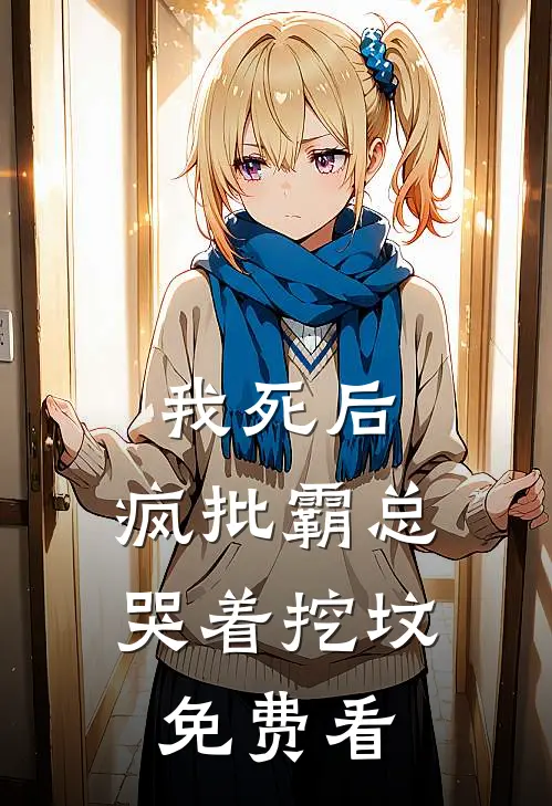 我死后，疯批霸总哭着挖坟免费看