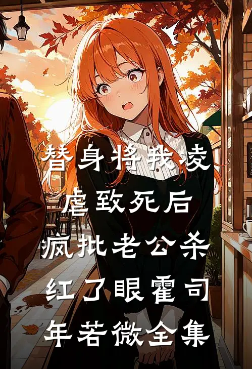 替身将我凌虐致死后，疯批老公杀红了眼霍司年若微全集