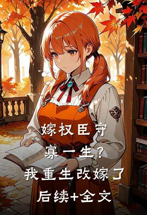 嫁权臣守寡一生？我重生改嫁了后续+全文