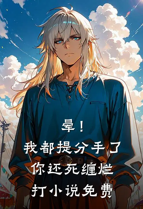 晕！我都提分手了，你还死缠烂打小说免费
