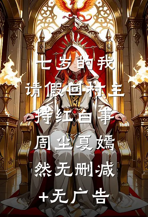 七岁的我，请假回村主持红白事周尘夏嫣然无删减+无广告