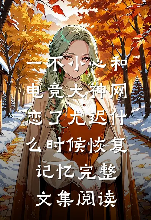 一不小心和电竞大神网恋了尤迟什么时候恢复记忆完整文集阅读
