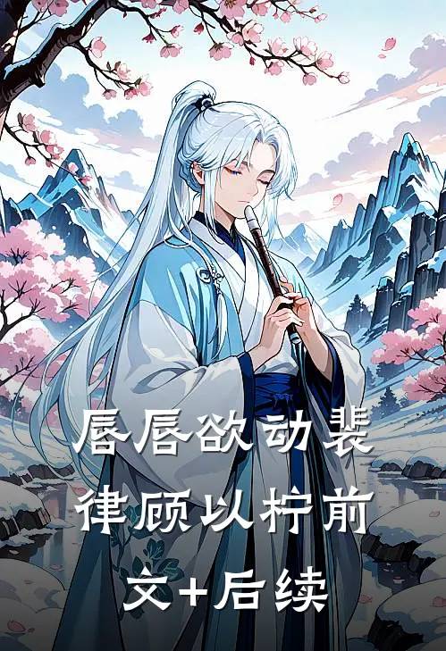 唇唇欲动裴律顾以柠前文+后续