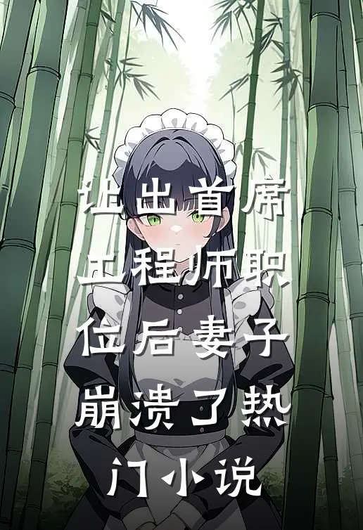 让出首席工程师职位后妻子崩溃了热门小说