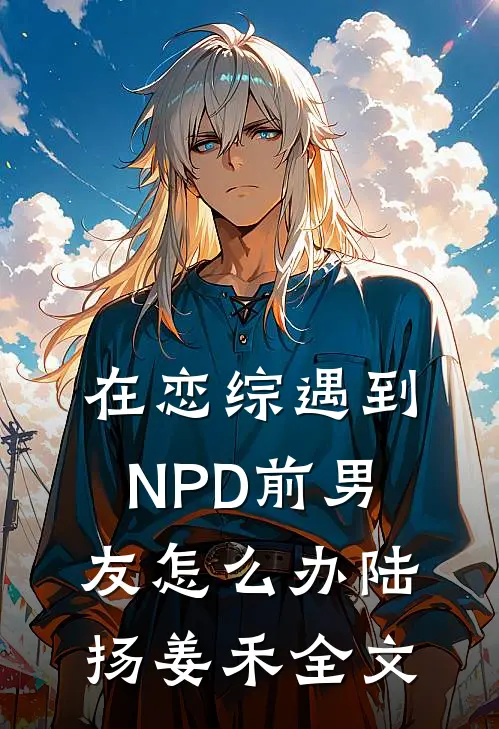 在恋综遇到NPD前男友怎么办陆扬姜禾全文