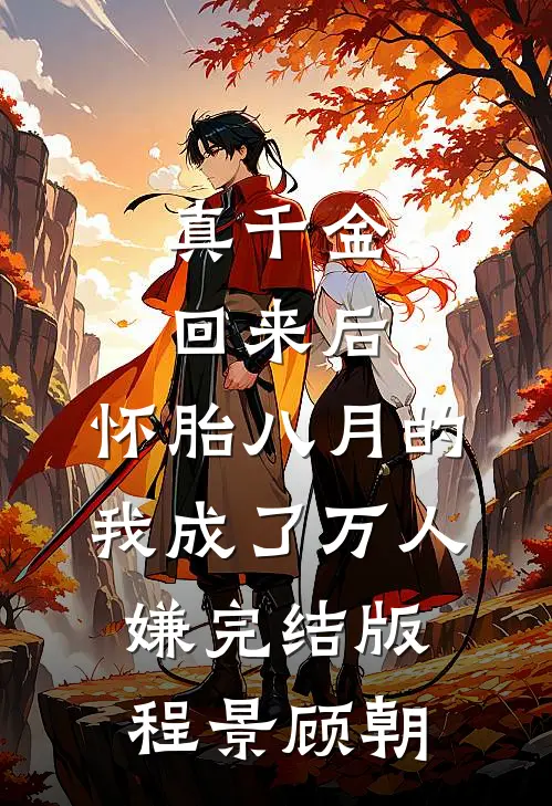 真千金回来后，怀胎八月的我成了万人嫌完结版程景顾朝