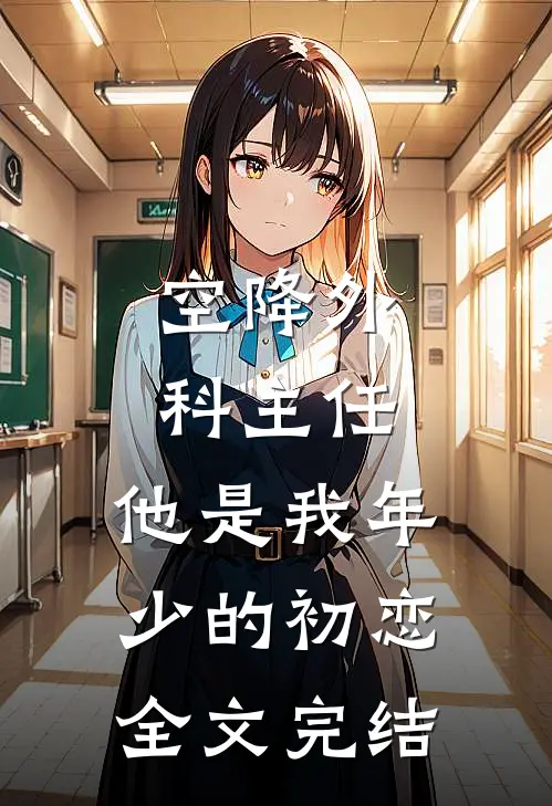 空降外科主任，他是我年少的初恋全文完结