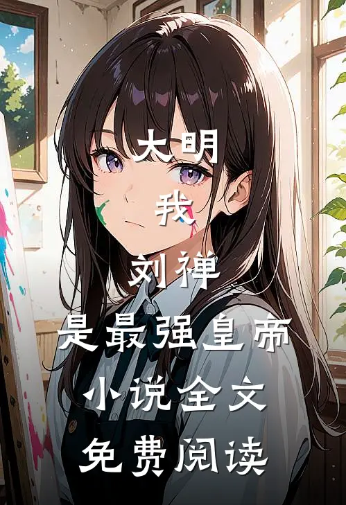 大明：我，刘禅，是最强皇帝小说全文免费阅读