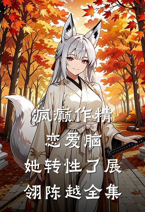 疯癫作精恋爱脑，她转性了展翎陈越 全集