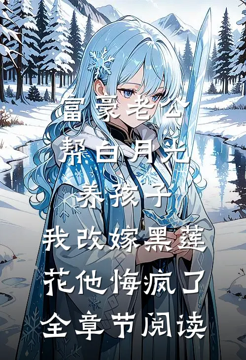 富豪老公帮白月光养孩子，我改嫁黑莲花他悔疯了全章节阅读