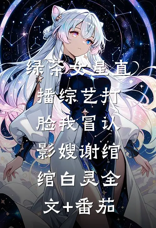 绿茶女星直播综艺打脸我冒认影嫂谢绾绾白灵全文+番茄