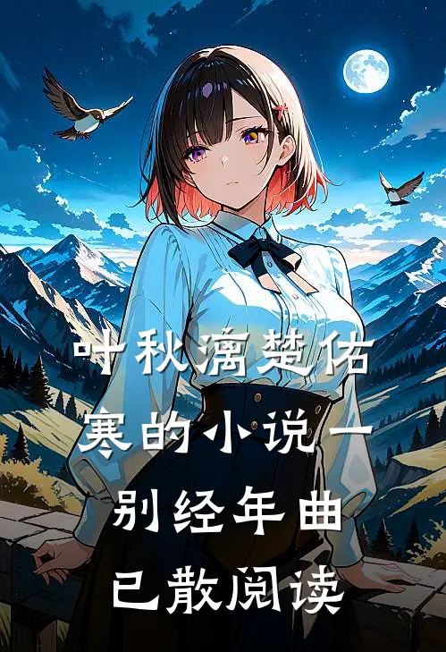 叶秋漓楚佑寒的小说一别经年曲已散阅读
