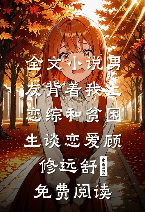 全文小说男友背着我上恋综和贫困生谈恋爱顾修远舒玥免费阅读