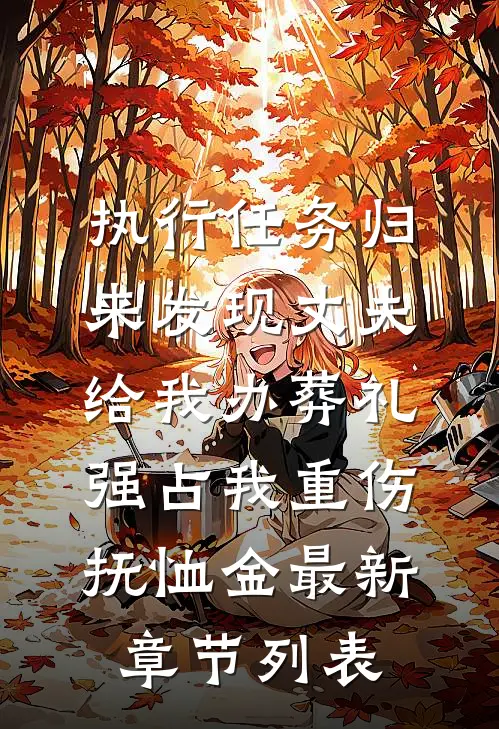 执行任务归来发现丈夫给我办葬礼，强占我重伤抚恤金最新章节列表