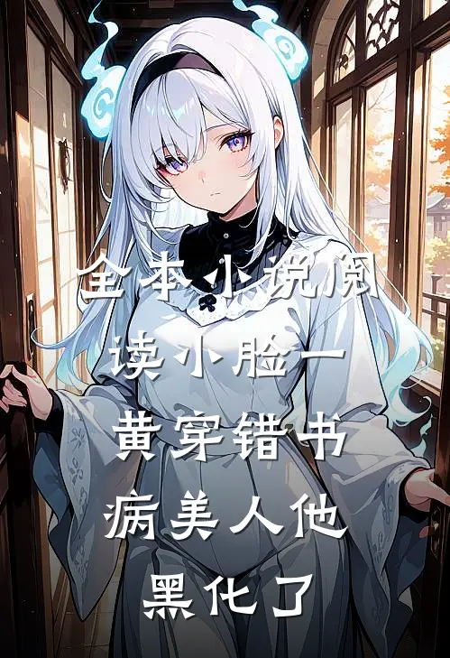 全本小说阅读小脸一黄穿错书，病美人他黑化了