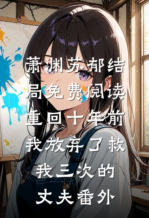 萧渊苏郁结局免费阅读重回十年前，我放弃了救我三次的丈夫番外