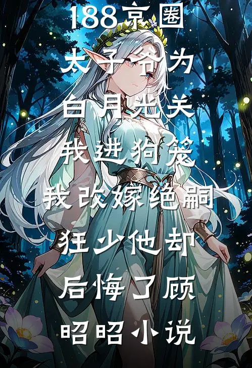 188京圈太子爷为白月光关我进狗笼，我改嫁绝嗣狂少他却后悔了顾昭昭小说