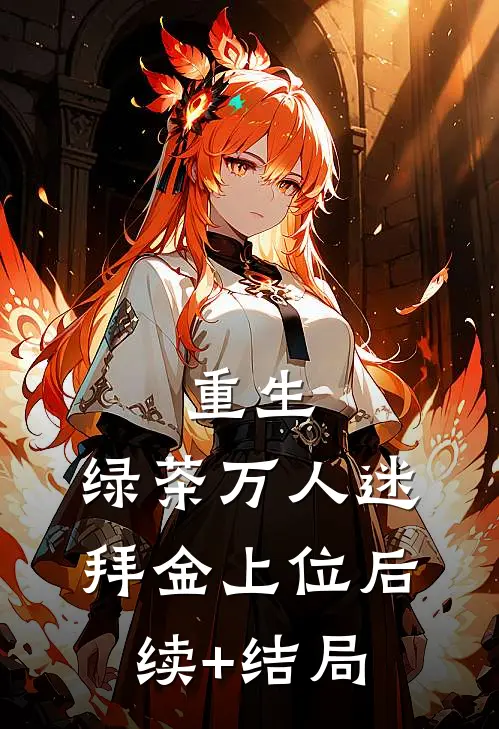 重生，绿茶万人迷拜金上位后续+结局