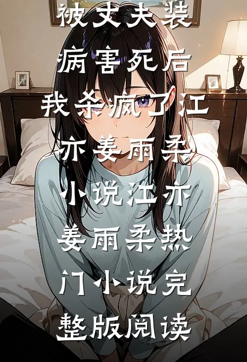被丈夫装病害死后，我杀疯了江亦姜雨柔小说江亦姜雨柔热门小说完整版阅读