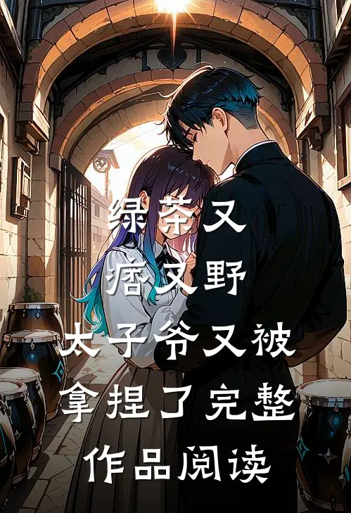 绿茶又痞又野，太子爷又被拿捏了完整作品阅读