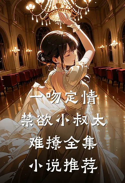 一吻定情：禁欲小叔太难撩全集小说推荐