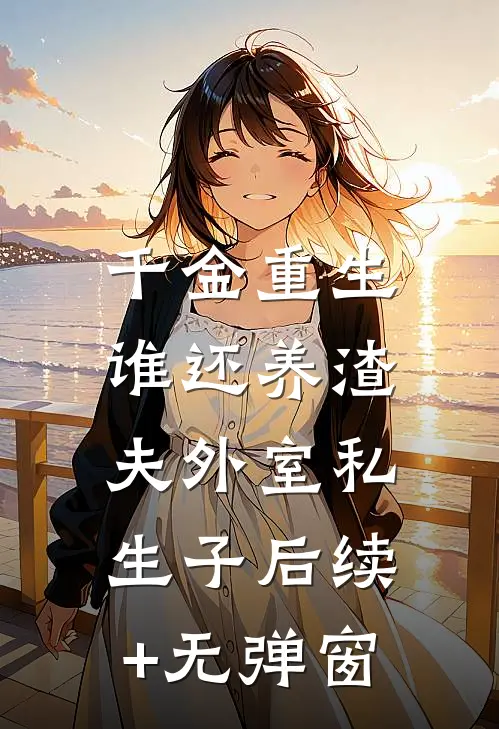 千金重生：谁还养渣夫外室私生子后续+无弹窗