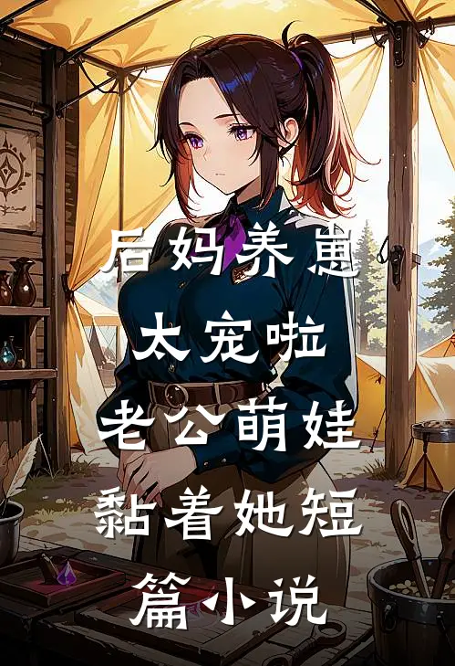 后妈养崽:太宠啦,老公萌娃黏着她短篇小说