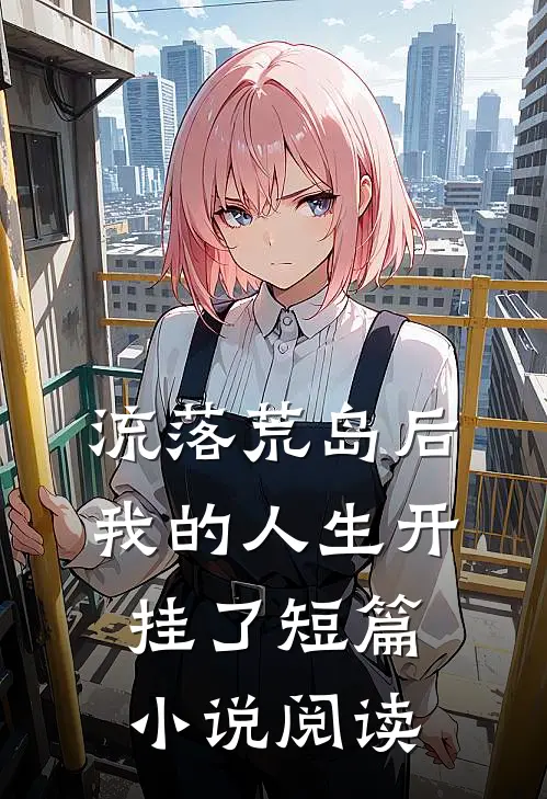流落荒岛后，我的人生开挂了短篇小说阅读