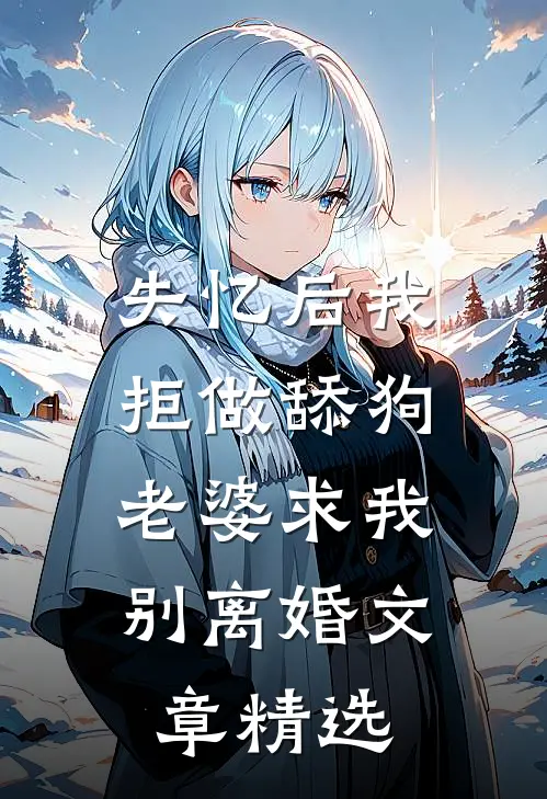 失忆后我拒做舔狗，老婆求我别离婚文章精选