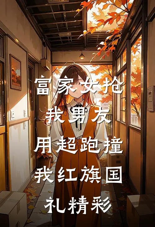 富家女抢我男友，用超跑撞我红旗国礼精彩