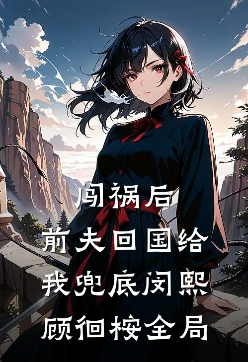 闯祸后，前夫回国给我兜底闵熙顾徊桉全局