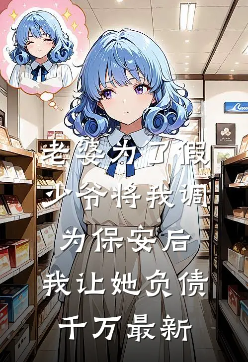 老婆为了假少爷将我调为保安后，我让她负债千万最新