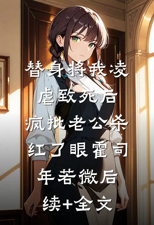 替身将我凌虐致死后，疯批老公杀红了眼霍司年若微后续+全文