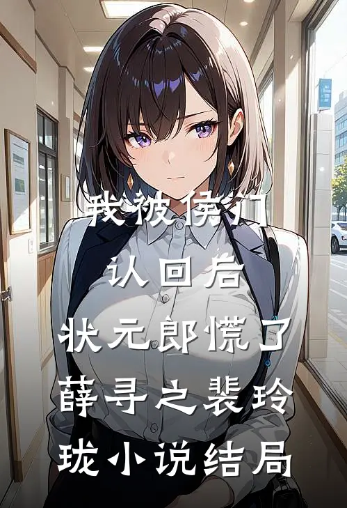 我被侯门认回后，状元郎慌了薛寻之裴玲珑小说结局