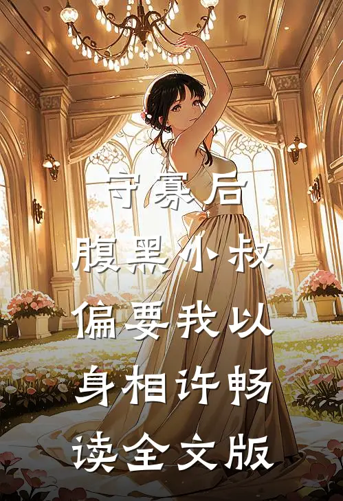 守寡后，腹黑小叔偏要我以身相许畅读全文版
