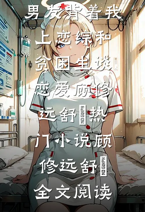 男友背着我上恋综和贫困生谈恋爱顾修远舒玥热门小说（顾修远舒玥）全文阅读