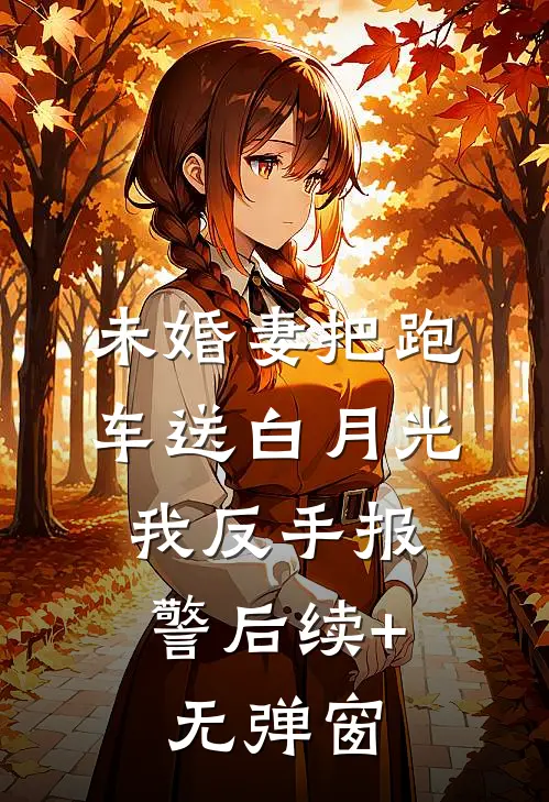 未婚妻把跑车送白月光，我反手报警后续+无弹窗