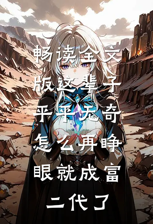 畅读全文版这辈子平平无奇，怎么再睁眼就成富二代了