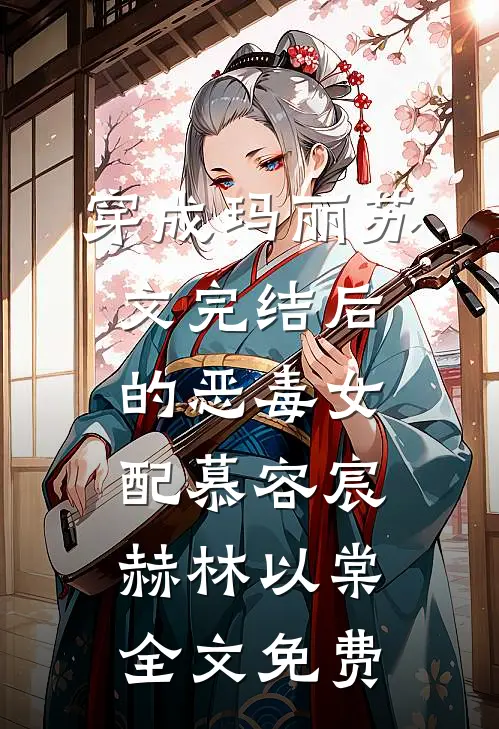 穿成玛丽苏文完结后的恶毒女配慕容宸赫林以棠全文免费