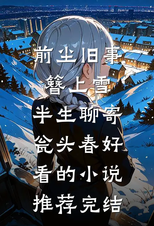 前尘旧事簪上雪，半生聊寄瓮头春好看的小说推荐完结