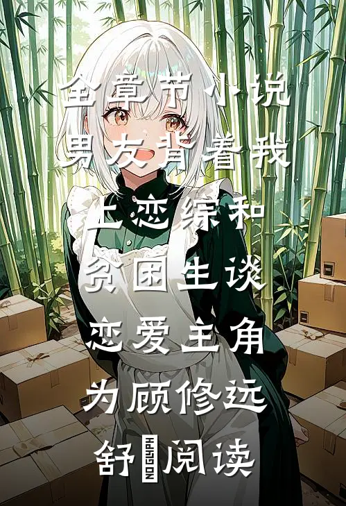 全章节小说男友背着我上恋综和贫困生谈恋爱主角为顾修远舒玥阅读