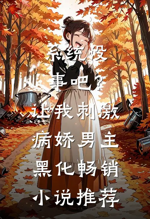系统没事吧？让我刺激病娇男主黑化畅销小说推荐