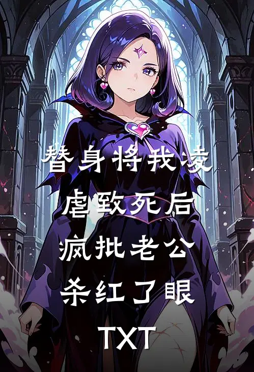 替身将我凌虐致死后，疯批老公杀红了眼TXT
