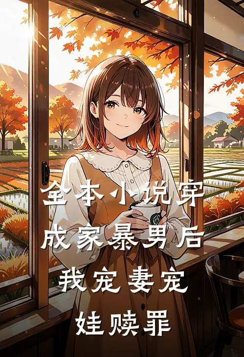 全本小说穿成家暴男后，我宠妻宠娃赎罪