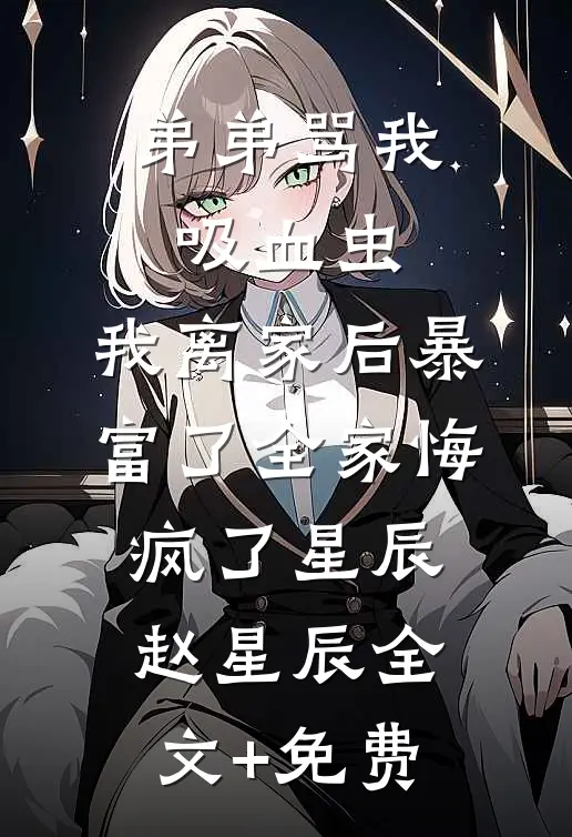 弟弟骂我吸血虫，我离家后暴富了全家悔疯了星辰赵星辰全文+免费