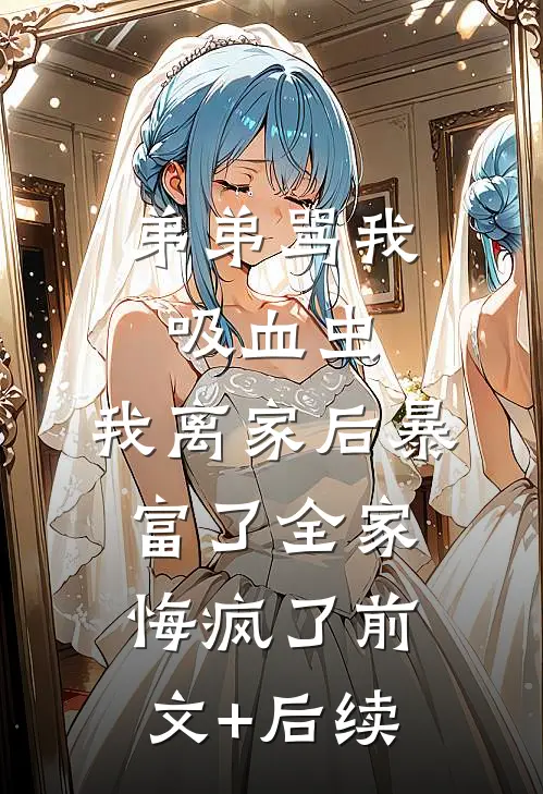 弟弟骂我吸血虫，我离家后暴富了全家悔疯了前文+后续