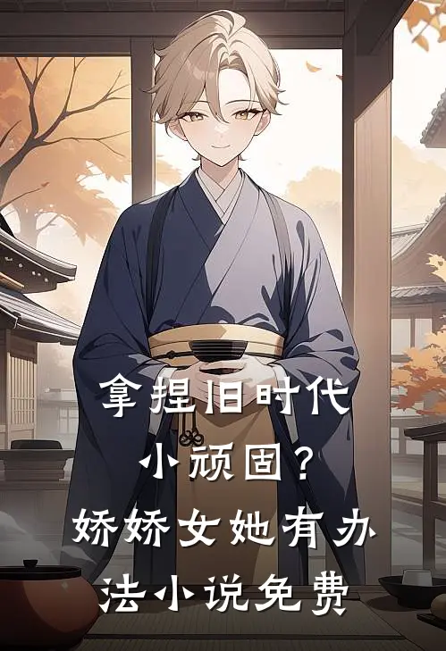 拿捏旧时代小顽固？娇娇女她有办法小说免费