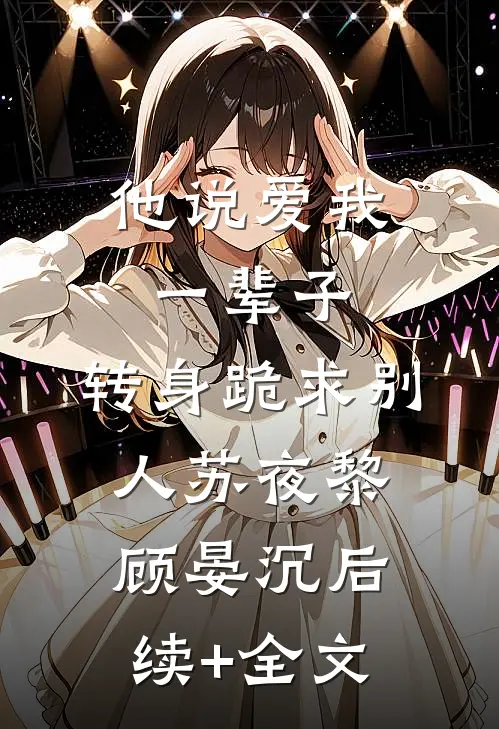 他说爱我一辈子，转身跪求别人苏夜黎顾晏沉后续+全文
