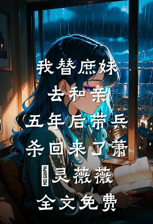 我替庶妹去和亲，五年后带兵杀回来了萧玦灵薇薇全文免费